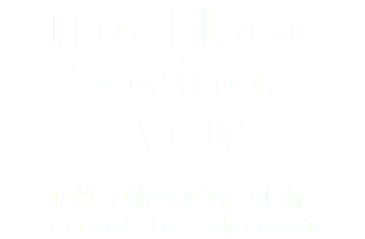 Truckload Savings Event  Take advantage of the season's best discounts