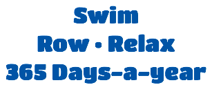 Swim  Row • Relax  365 Days-a-year